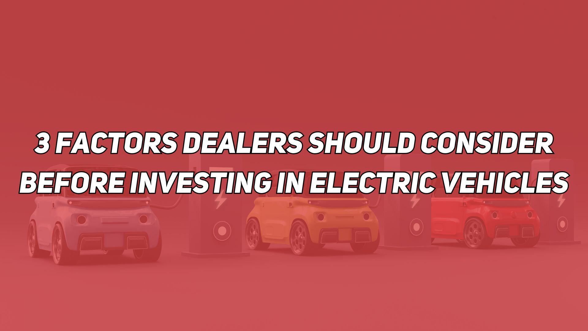 3 Factors Dealers Should Consider Before Investing in Electric Vehicles